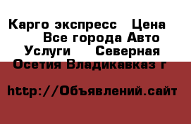 Карго экспресс › Цена ­ 100 - Все города Авто » Услуги   . Северная Осетия,Владикавказ г.